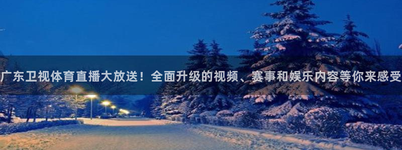 鲸鱼体育赛事直播：广东卫视体育直播大放送！全面升级的视频、赛事和娱乐内容等你来感受