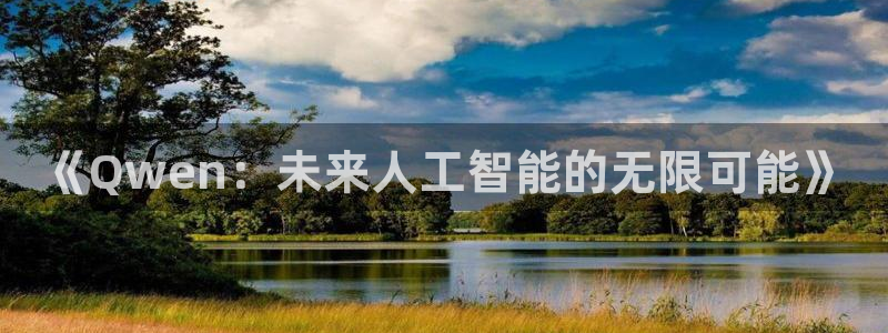 cc67tv鲸鱼体育：《Qwen：未来人工智能的无限可能》